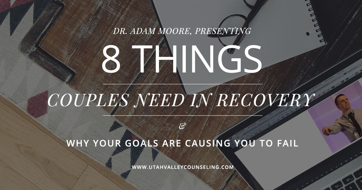 Eight Things Couples Need in Recovery and Why Your Goals Are Causing You to Fail: Adam Moore – UCAP Presentation